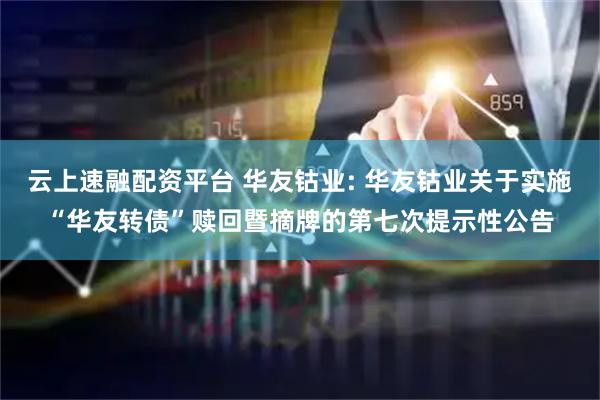 云上速融配资平台 华友钴业: 华友钴业关于实施“华友转债”赎回暨摘牌的第七次提示性公告