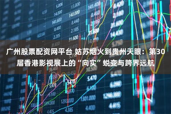 广州股票配资网平台 姑苏烟火到贵州天眼：第30届香港影视展上的“向实”蜕变与跨界远航