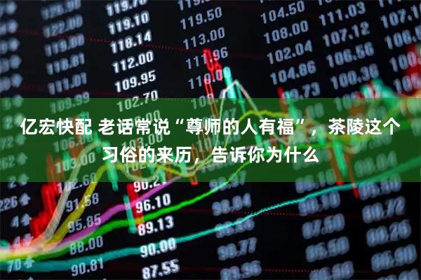 亿宏快配 老话常说“尊师的人有福”，茶陵这个习俗的来历，告诉你为什么