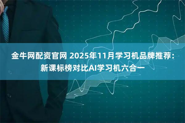 金牛网配资官网 2025年11月学习机品牌推荐：新课标榜对比AI学习机六合一