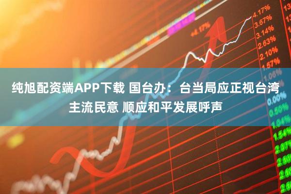 纯旭配资端APP下载 国台办：台当局应正视台湾主流民意 顺应和平发展呼声
