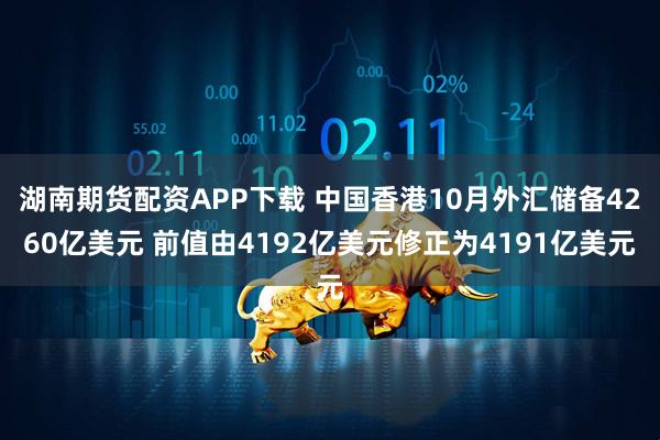 湖南期货配资APP下载 中国香港10月外汇储备4260亿美元 前值由4192亿美元修正为4191亿美元