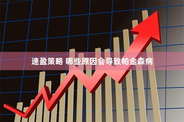 速盈策略 哪些原因会导致帕金森病