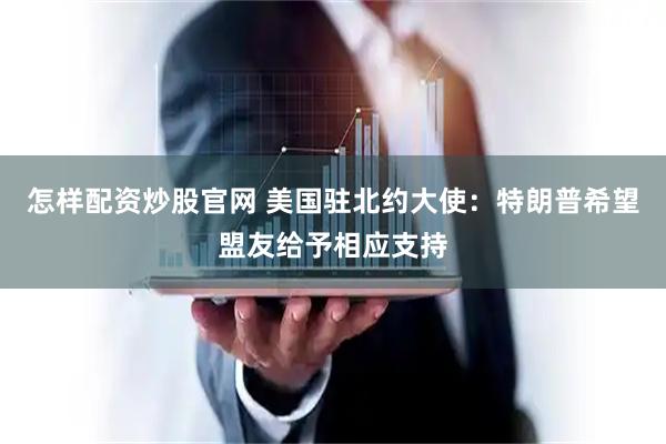 怎样配资炒股官网 美国驻北约大使：特朗普希望盟友给予相应支持