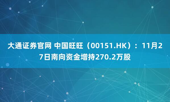 大通证券官网 中国旺旺（00151.HK）：11月27日南向资金增持270.2万股
