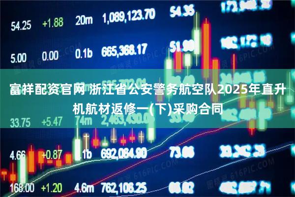 富祥配资官网 浙江省公安警务航空队2025年直升机航材返修一(下)采购合同