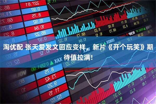淘优配 张天爱发文回应变样，新片《开个玩笑》期待值拉满!