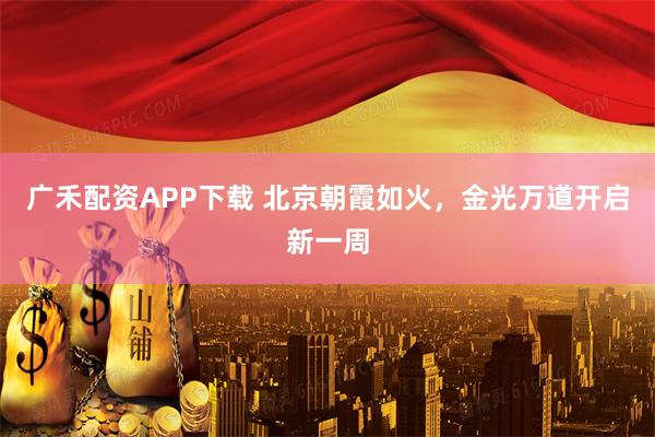 广禾配资APP下载 北京朝霞如火，金光万道开启新一周