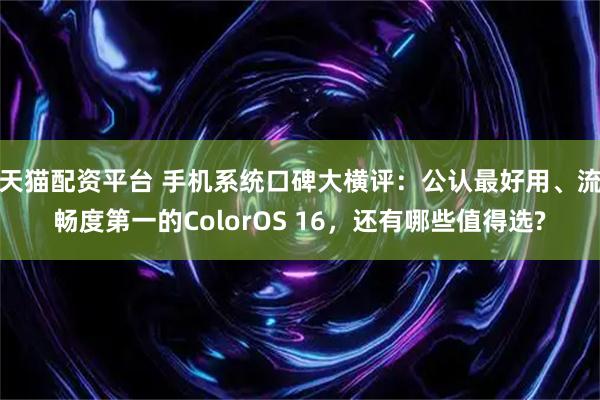 天猫配资平台 手机系统口碑大横评：公认最好用、流畅度第一的ColorOS 16，还有哪些值得选?