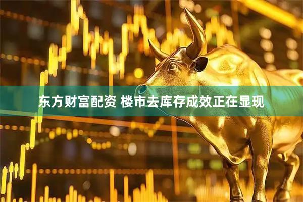 东方财富配资 楼市去库存成效正在显现