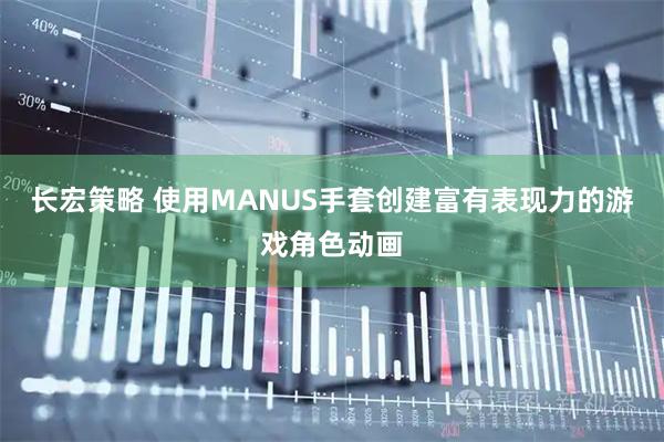 长宏策略 使用MANUS手套创建富有表现力的游戏角色动画